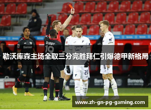 勒沃库森主场全取三分完胜拜仁引爆德甲新格局 勒沃库森主场全取三分完胜拜仁引爆德甲新格局