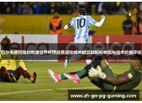 巴尔韦德对阵利物浦世界杯预选赛进攻端关键贡献解析表现与战术价值评估 巴尔韦德对阵利物浦世界杯预选赛进攻端关键贡献解析表现与战术价值评估