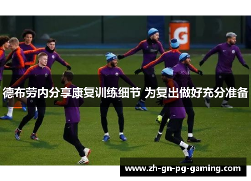 德布劳内分享康复训练细节 为复出做好充分准备