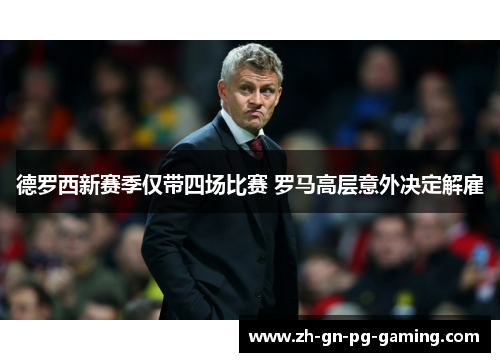 德罗西新赛季仅带四场比赛 罗马高层意外决定解雇