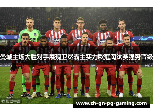 曼城主场大胜对手展现卫冕霸主实力欧冠淘汰赛强势晋级 曼城主场大胜对手展现卫冕霸主实力欧冠淘汰赛强势晋级