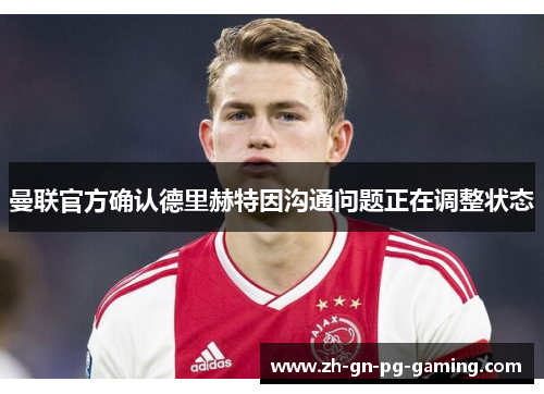 曼联官方确认德里赫特因沟通问题正在调整状态 曼联官方确认德里赫特因沟通问题正在调整状态
