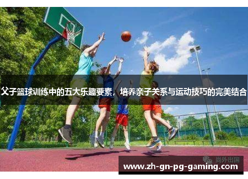 父子篮球训练中的五大乐趣要素，培养亲子关系与运动技巧的完美结合