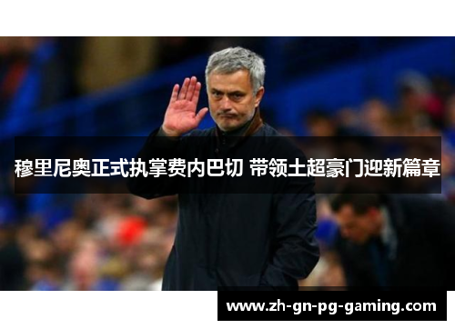 穆里尼奥正式执掌费内巴切 带领土超豪门迎新篇章