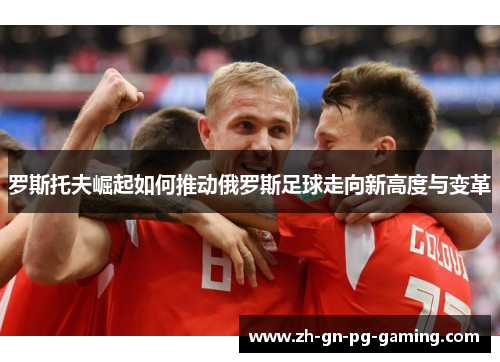 罗斯托夫崛起如何推动俄罗斯足球走向新高度与变革