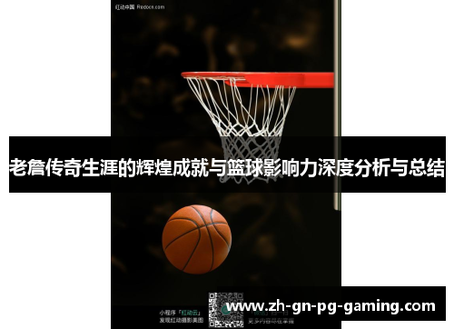 老詹传奇生涯的辉煌成就与篮球影响力深度分析与总结