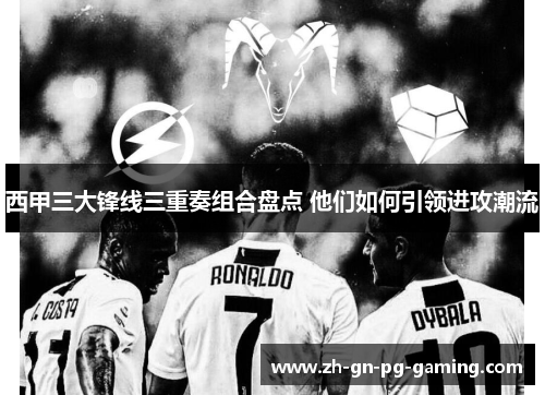 西甲三大锋线三重奏组合盘点 他们如何引领进攻潮流 西甲三大锋线三重奏组合盘点 他们如何引领进攻潮流