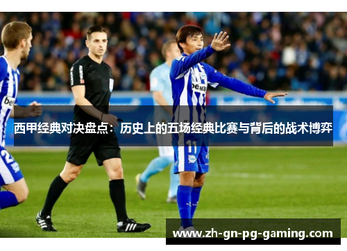 西甲经典对决盘点:历史上的五场经典比赛与背后的战术博弈 西甲经典对决盘点:历史上的五场经典比赛与背后的战术博弈