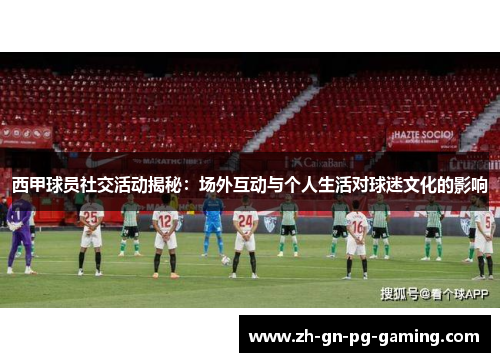西甲球员社交活动揭秘:场外互动与个人生活对球迷文化的影响 西甲球员社交活动揭秘:场外互动与个人生活对球迷文化的影响