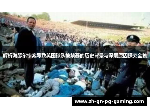 解析海瑟尔惨案导致英国球队被禁赛的历史背景与深层原因探究全貌 解析海瑟尔惨案导致英国球队被禁赛的历史背景与深层原因探究全貌