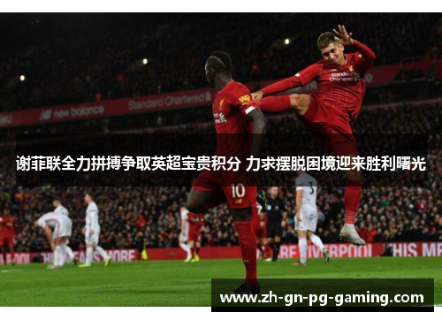 谢菲联全力拼搏争取英超宝贵积分 力求摆脱困境迎来胜利曙光 谢菲联全力拼搏争取英超宝贵积分 力求摆脱困境迎来胜利曙光
