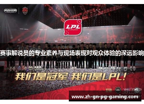 赛事解说员的专业素养与现场表现对观众体验的深远影响 赛事解说员的专业素养与现场表现对观众体验的深远影响