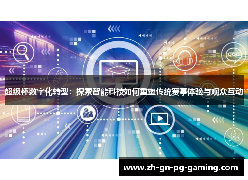 超级杯数字化转型:探索智能科技如何重塑传统赛事体验与观众互动 超级杯数字化转型:探索智能科技如何重塑传统赛事体验与观众互动