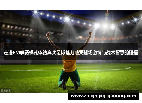 走进FM联赛模式体验真实足球魅力感受球场激情与战术智慧的碰撞 走进FM联赛模式体验真实足球魅力感受球场激情与战术智慧的碰撞