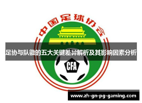 足协与队徽的五大关键差异解析及其影响因素分析 足协与队徽的五大关键差异解析及其影响因素分析