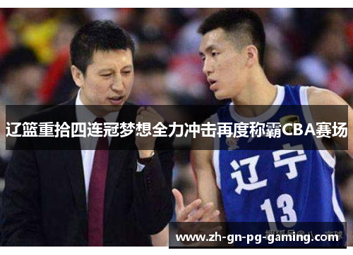 辽篮重拾四连冠梦想全力冲击再度称霸CBA赛场