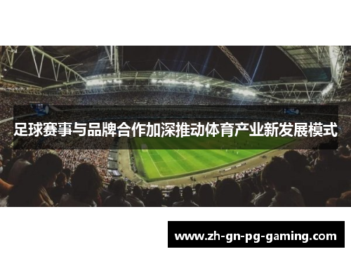 足球赛事与品牌合作加深推动体育产业新发展模式 足球赛事与品牌合作加深推动体育产业新发展模式