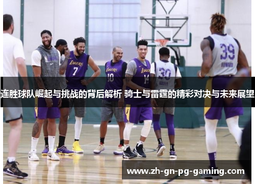 连胜球队崛起与挑战的背后解析 骑士与雷霆的精彩对决与未来展望 连胜球队崛起与挑战的背后解析 骑士与雷霆的精彩对决与未来展望