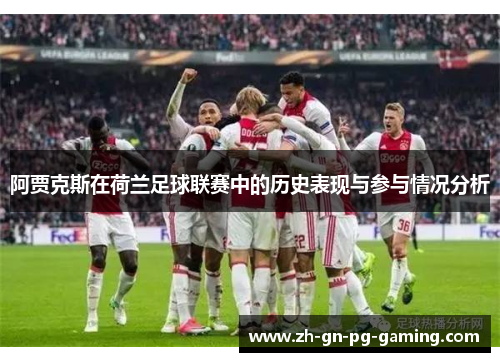 阿贾克斯在荷兰足球联赛中的历史表现与参与情况分析 阿贾克斯在荷兰足球联赛中的历史表现与参与情况分析