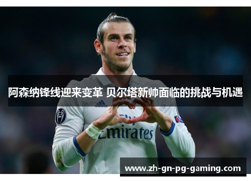 阿森纳锋线迎来变革 贝尔塔新帅面临的挑战与机遇 阿森纳锋线迎来变革 贝尔塔新帅面临的挑战与机遇