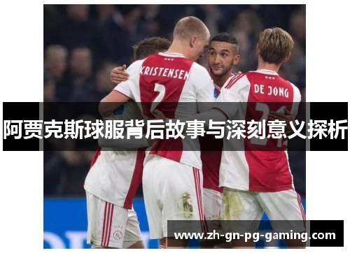 阿贾克斯球服背后故事与深刻意义探析 阿贾克斯球服背后故事与深刻意义探析