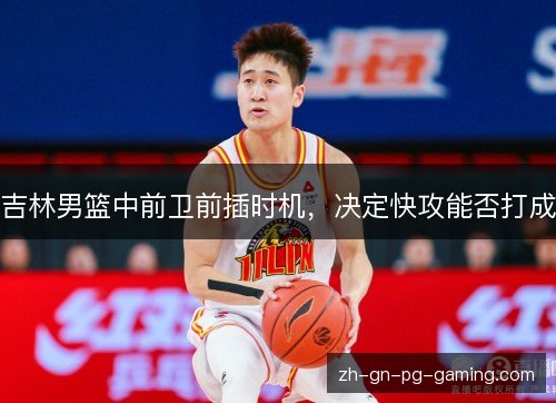 吉林男篮中前卫前插时机，决定快攻能否打成