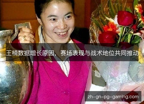 王楠数据增长原因，赛场表现与战术地位共同推动
