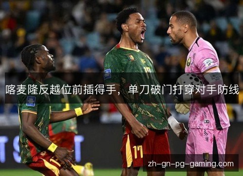 喀麦隆反越位前插得手，单刀破门打穿对手防线