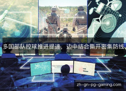 多国部队控球推进提速，边中结合撕开密集防线