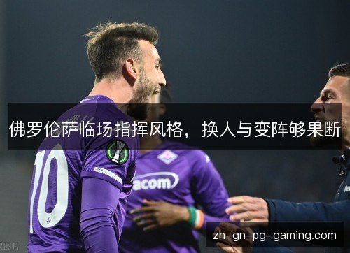 佛罗伦萨临场指挥风格，换人与变阵够果断