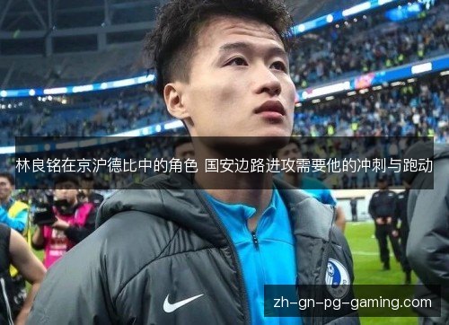 林良铭在京沪德比中的角色 国安边路进攻需要他的冲刺与跑动